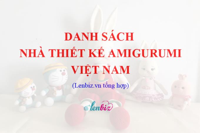 Việt Nam có rất nhiều nhà thiết kế thú bông và búp bê len tài năng, Lenbiz.vn liệt kê danh sách các nhà thiết kế amigurumi Việt Nam để cộng đồng lenbiz tiện theo dõi.